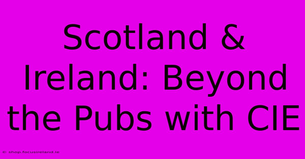 Scotland & Ireland: Beyond The Pubs With CIE