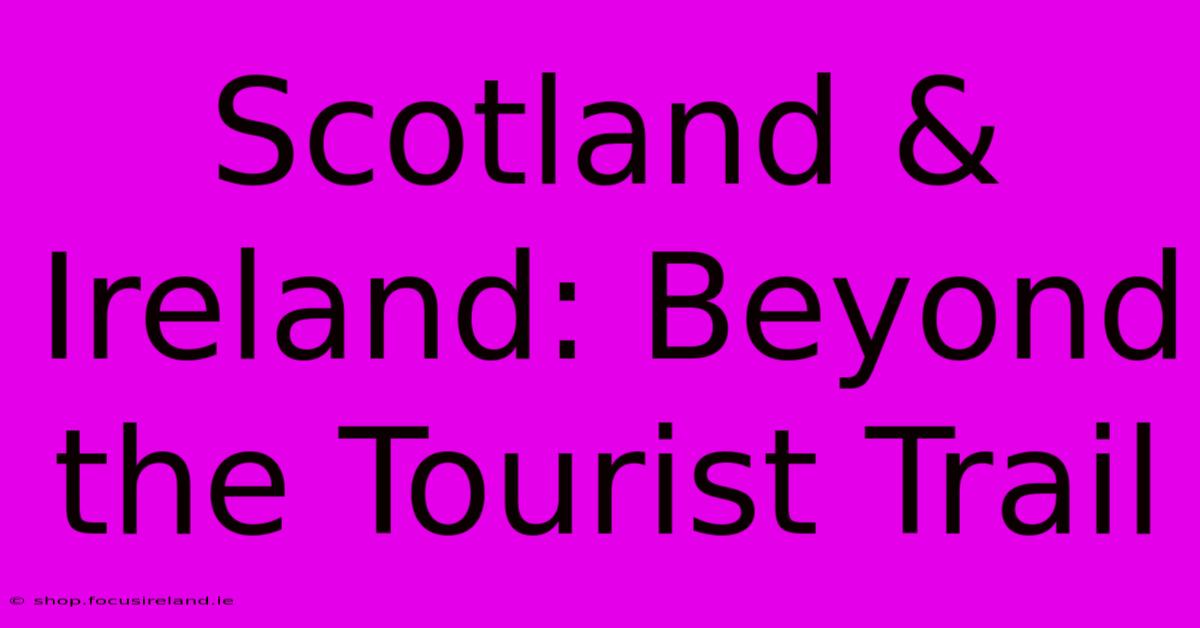 Scotland & Ireland: Beyond The Tourist Trail