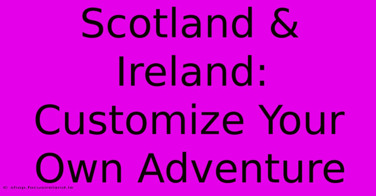 Scotland & Ireland: Customize Your Own Adventure