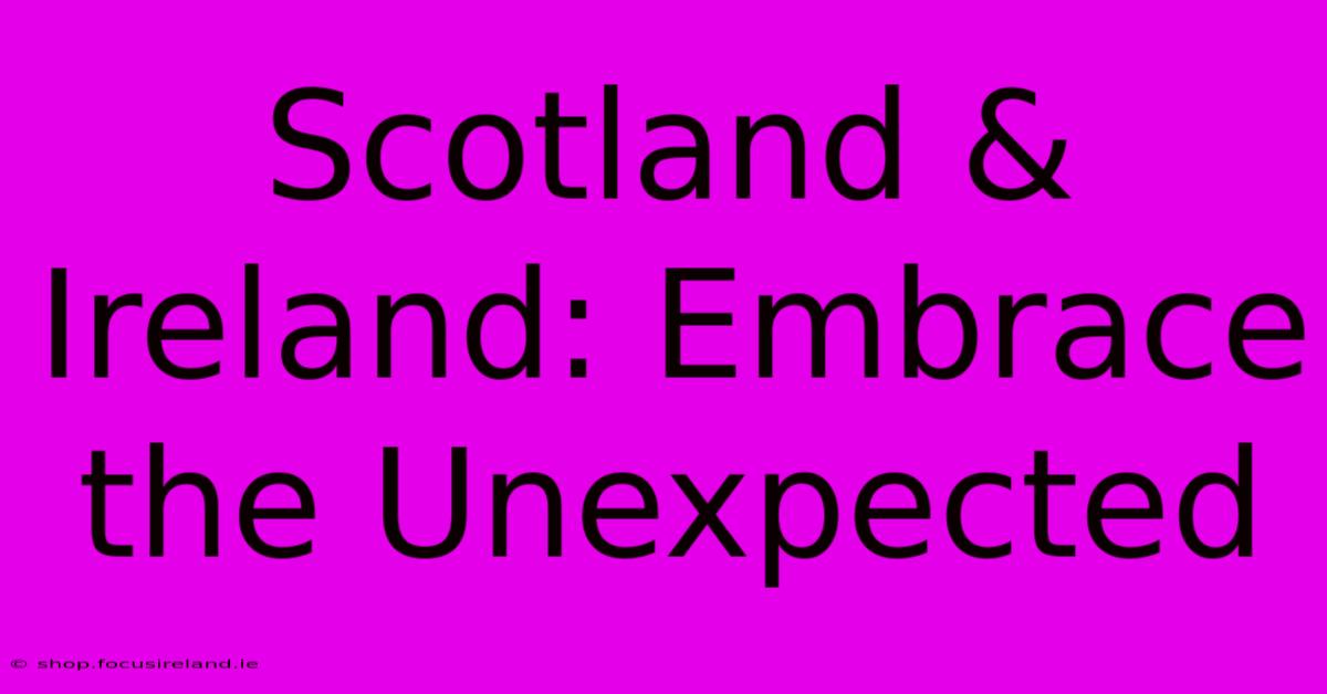 Scotland & Ireland: Embrace The Unexpected