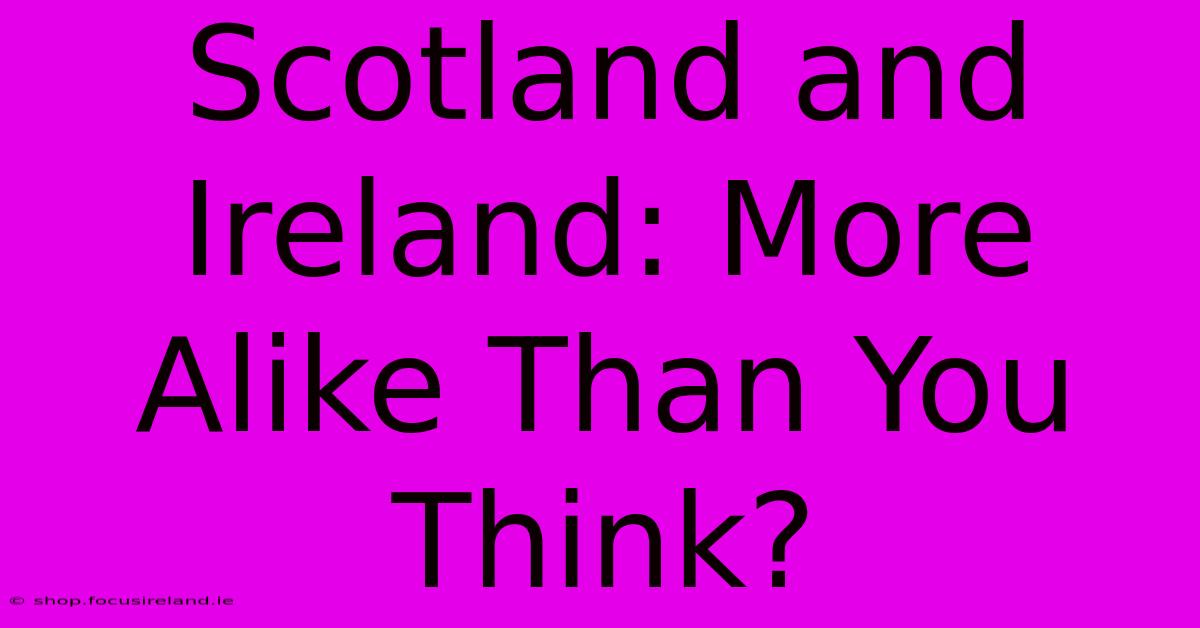 Scotland And Ireland: More Alike Than You Think?