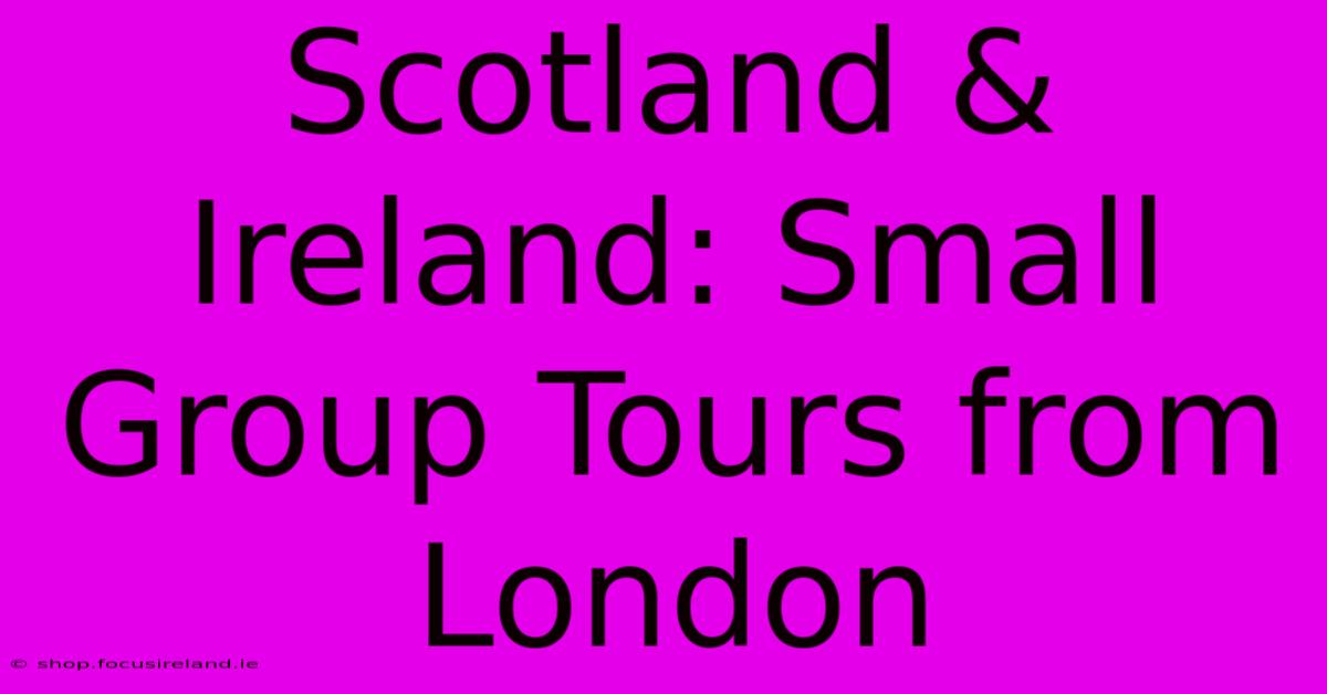 Scotland & Ireland: Small Group Tours From London