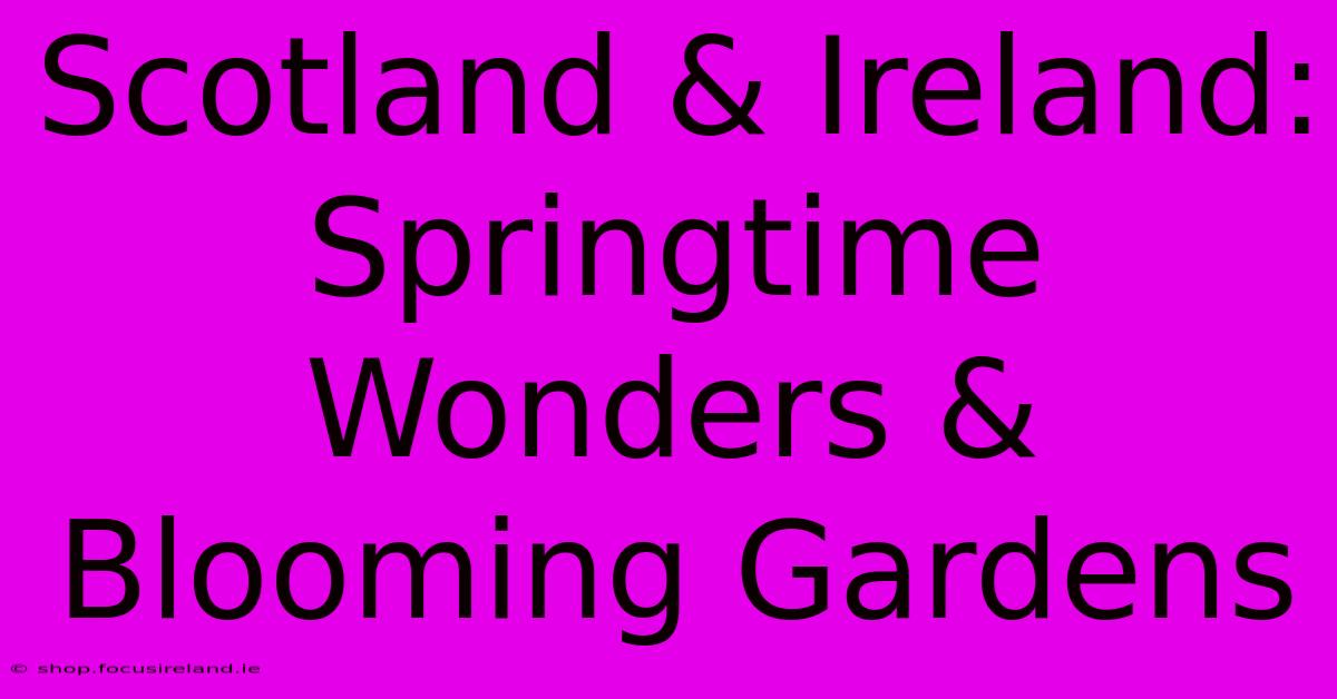 Scotland & Ireland: Springtime Wonders & Blooming Gardens