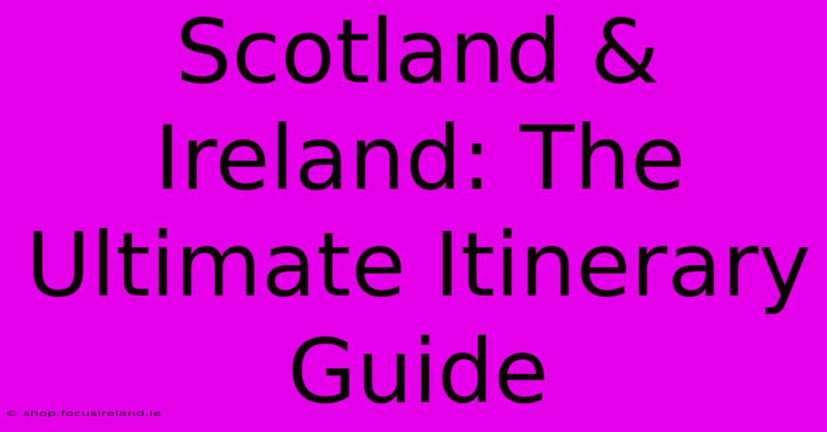 Scotland & Ireland: The Ultimate Itinerary Guide