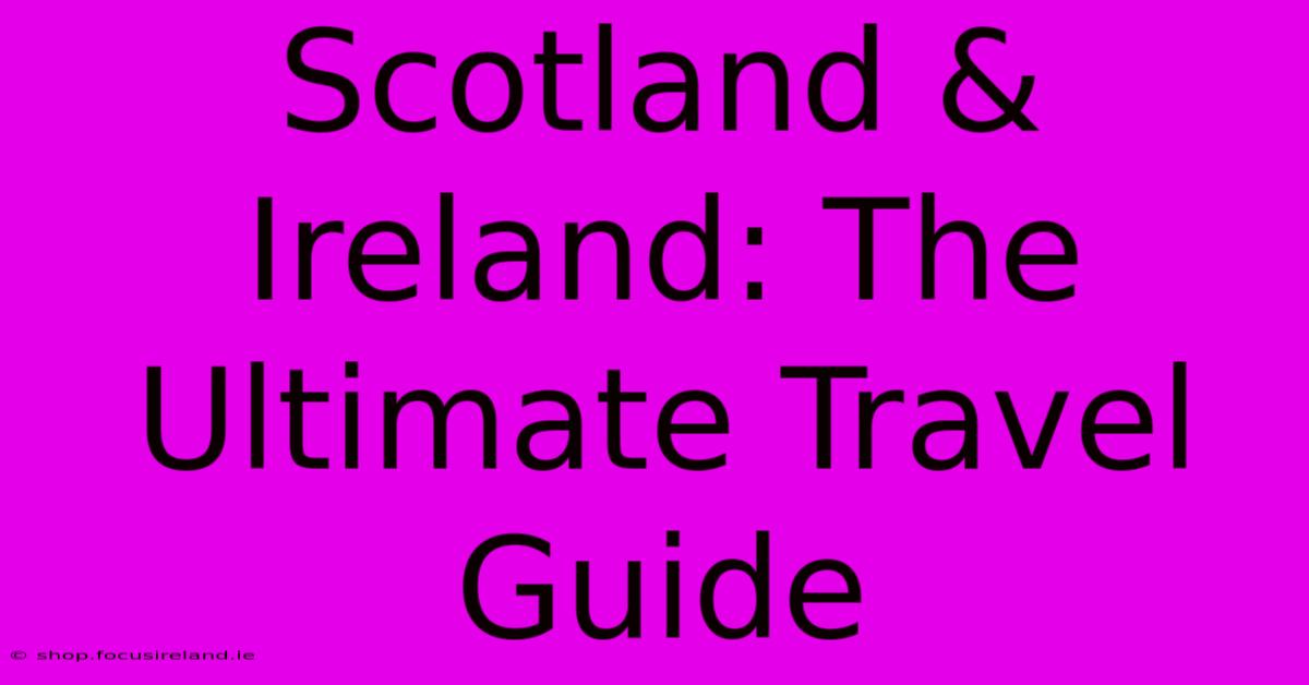 Scotland & Ireland: The Ultimate Travel Guide