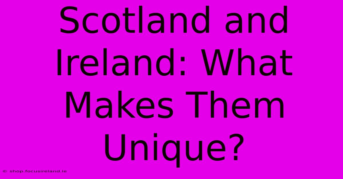 Scotland And Ireland: What Makes Them Unique?