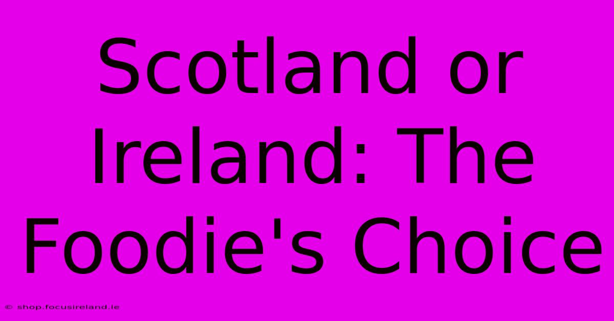 Scotland Or Ireland: The Foodie's Choice