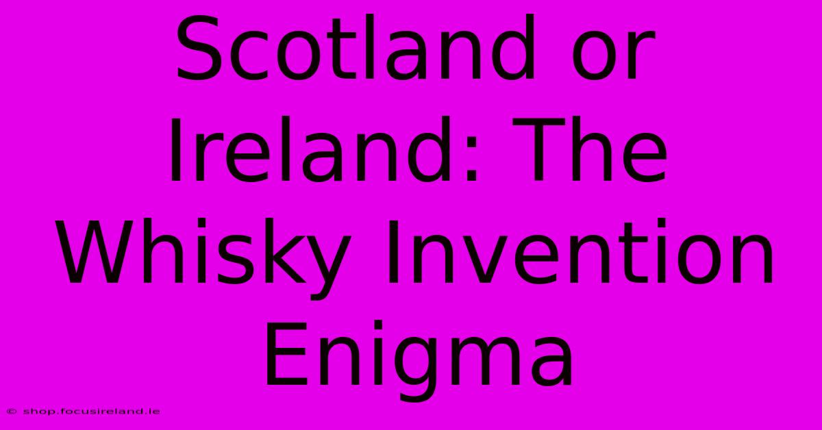 Scotland Or Ireland: The Whisky Invention Enigma