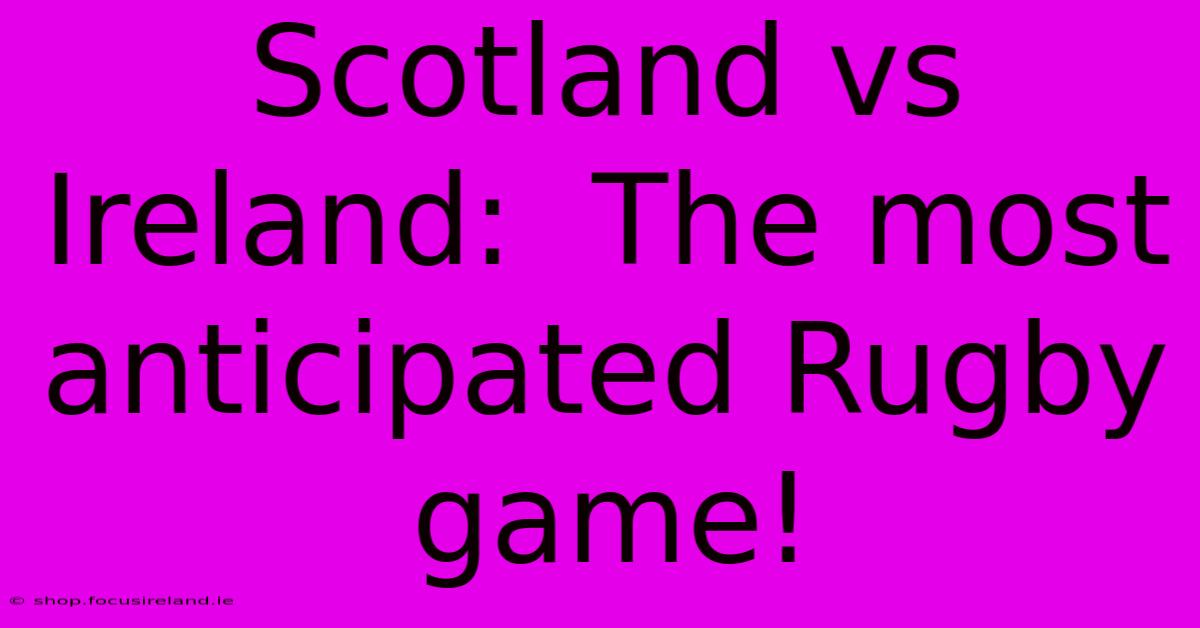 Scotland Vs Ireland:  The Most Anticipated Rugby Game!