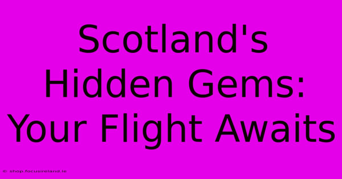 Scotland's Hidden Gems: Your Flight Awaits