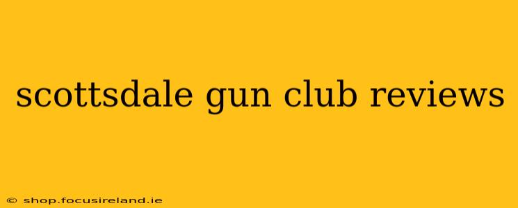 scottsdale gun club reviews
