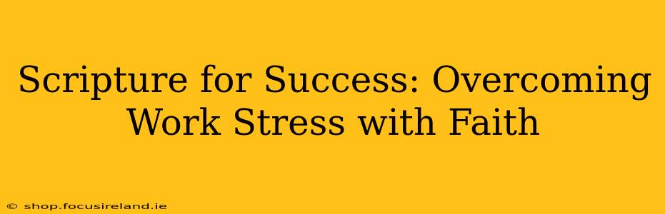 Scripture for Success: Overcoming Work Stress with Faith