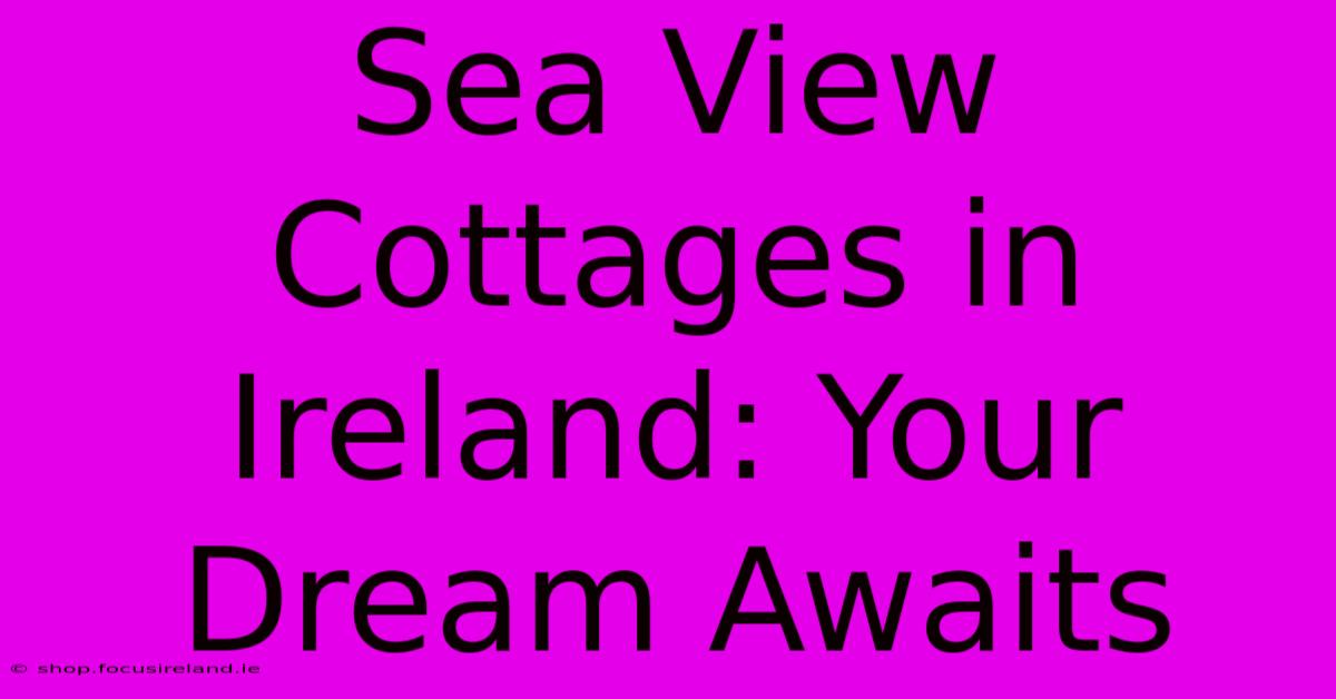 Sea View Cottages In Ireland: Your Dream Awaits