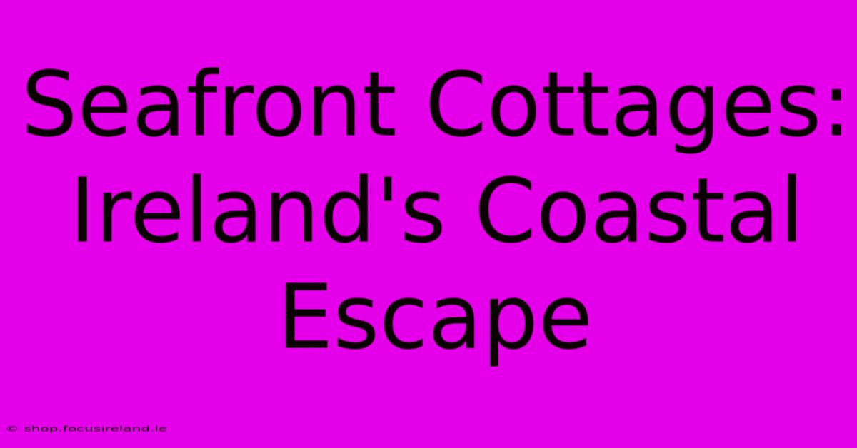 Seafront Cottages: Ireland's Coastal Escape