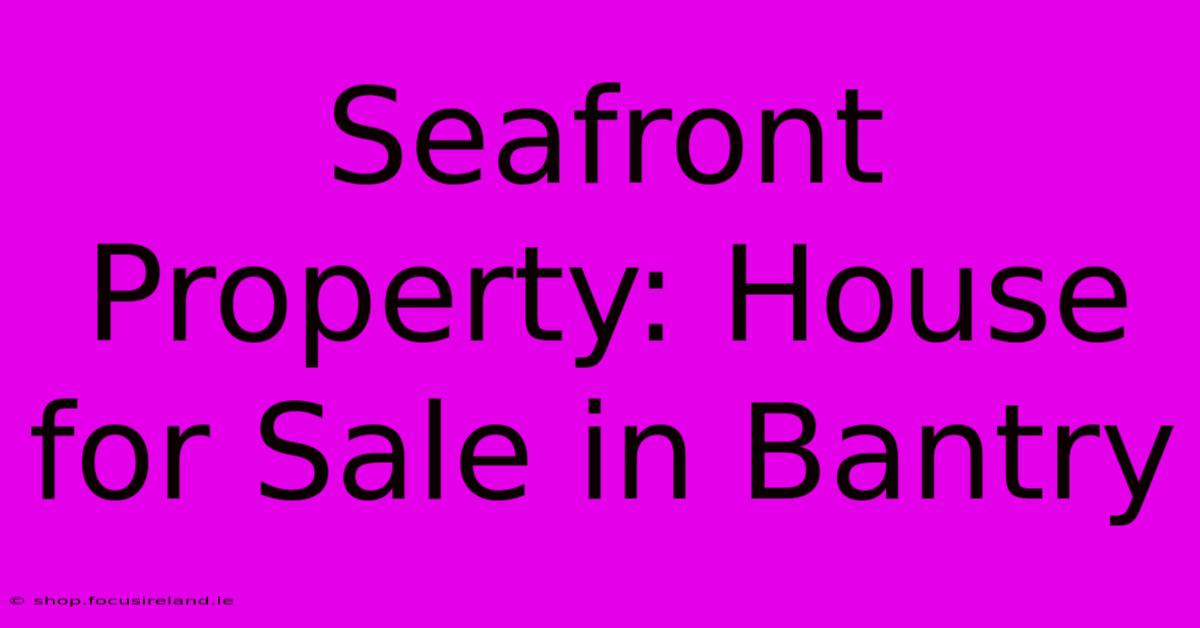 Seafront Property: House For Sale In Bantry