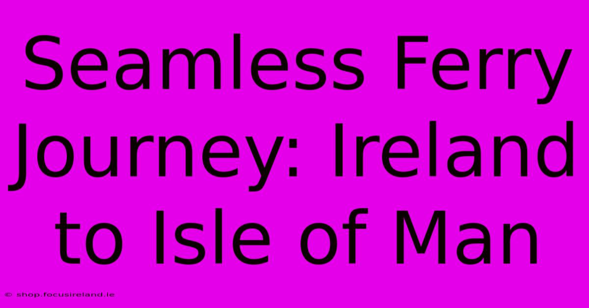 Seamless Ferry Journey: Ireland To Isle Of Man