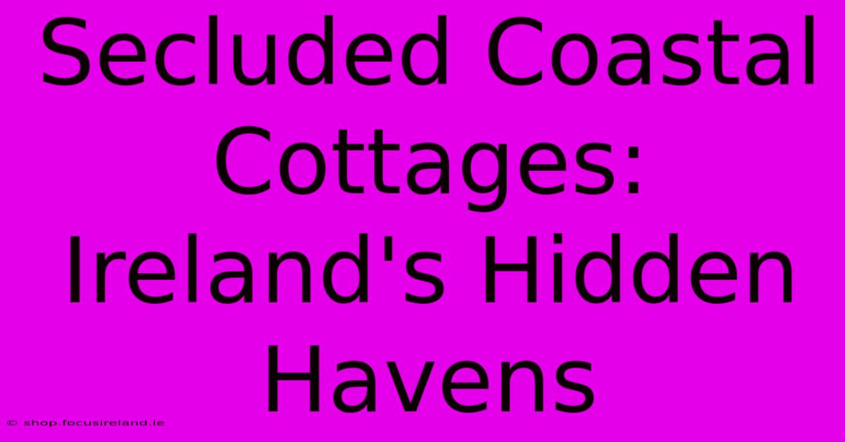 Secluded Coastal Cottages: Ireland's Hidden Havens