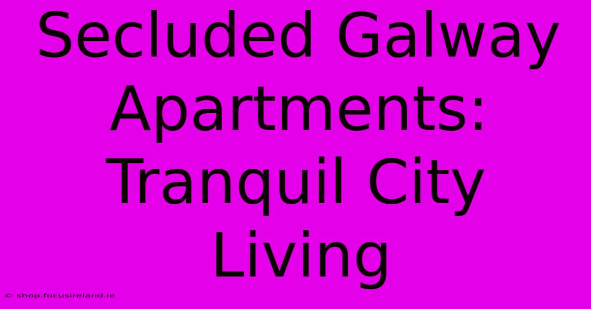 Secluded Galway Apartments: Tranquil City Living