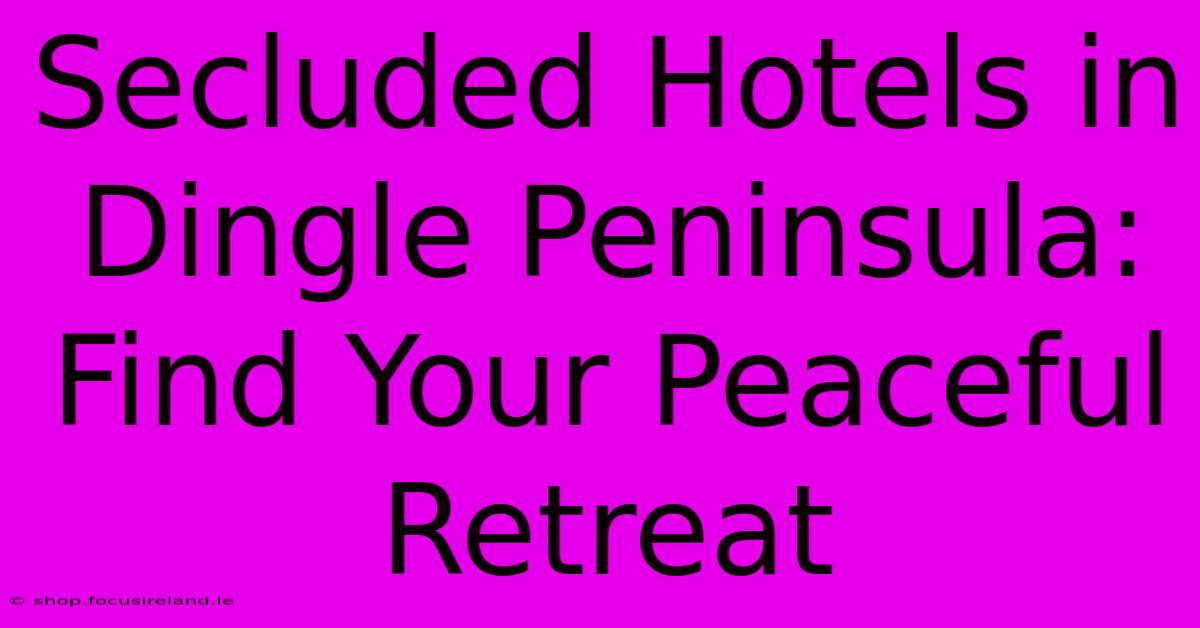 Secluded Hotels In Dingle Peninsula: Find Your Peaceful Retreat