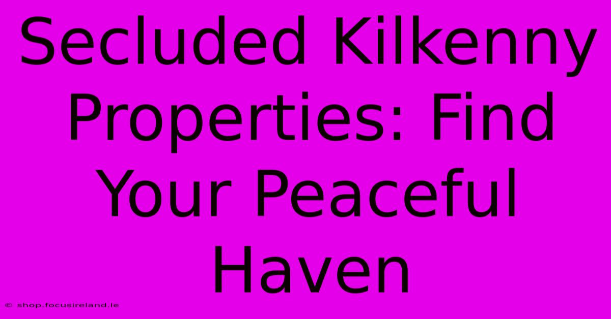 Secluded Kilkenny Properties: Find Your Peaceful Haven