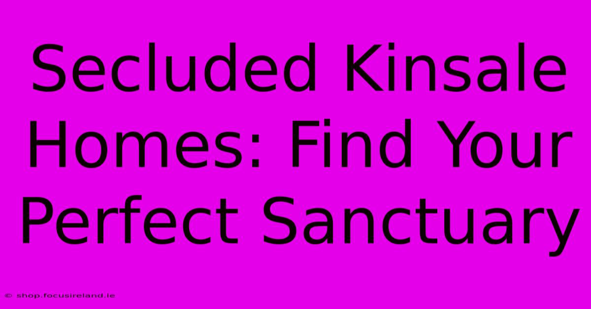 Secluded Kinsale Homes: Find Your Perfect Sanctuary