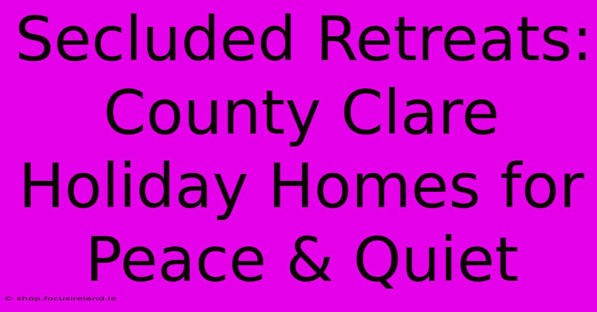 Secluded Retreats: County Clare Holiday Homes For Peace & Quiet