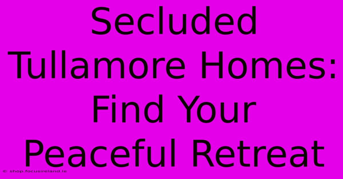 Secluded Tullamore Homes: Find Your Peaceful Retreat