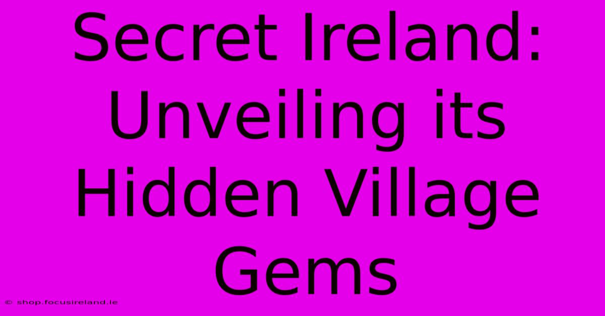 Secret Ireland: Unveiling Its Hidden Village Gems