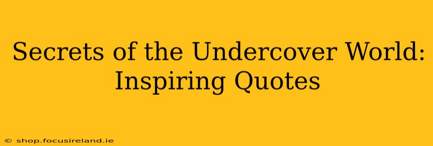 Secrets of the Undercover World: Inspiring Quotes