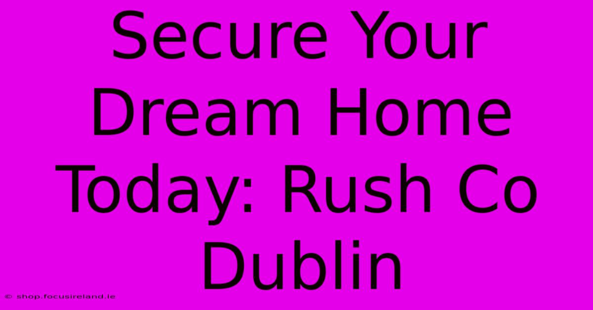 Secure Your Dream Home Today: Rush Co Dublin