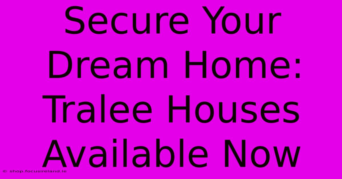 Secure Your Dream Home: Tralee Houses Available Now