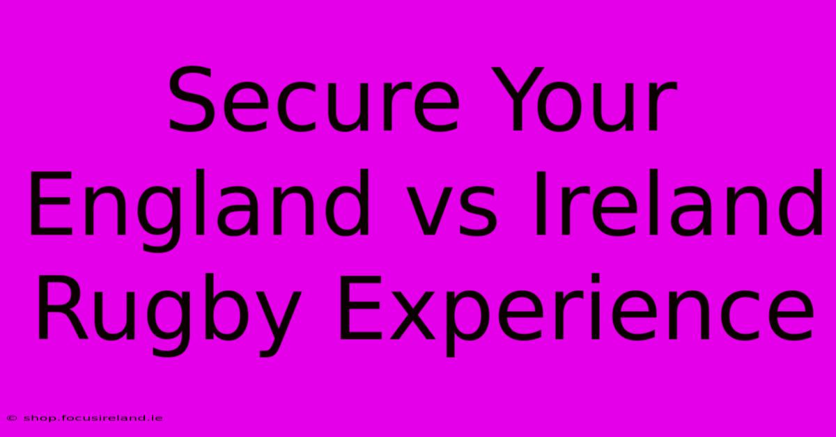 Secure Your England Vs Ireland Rugby Experience