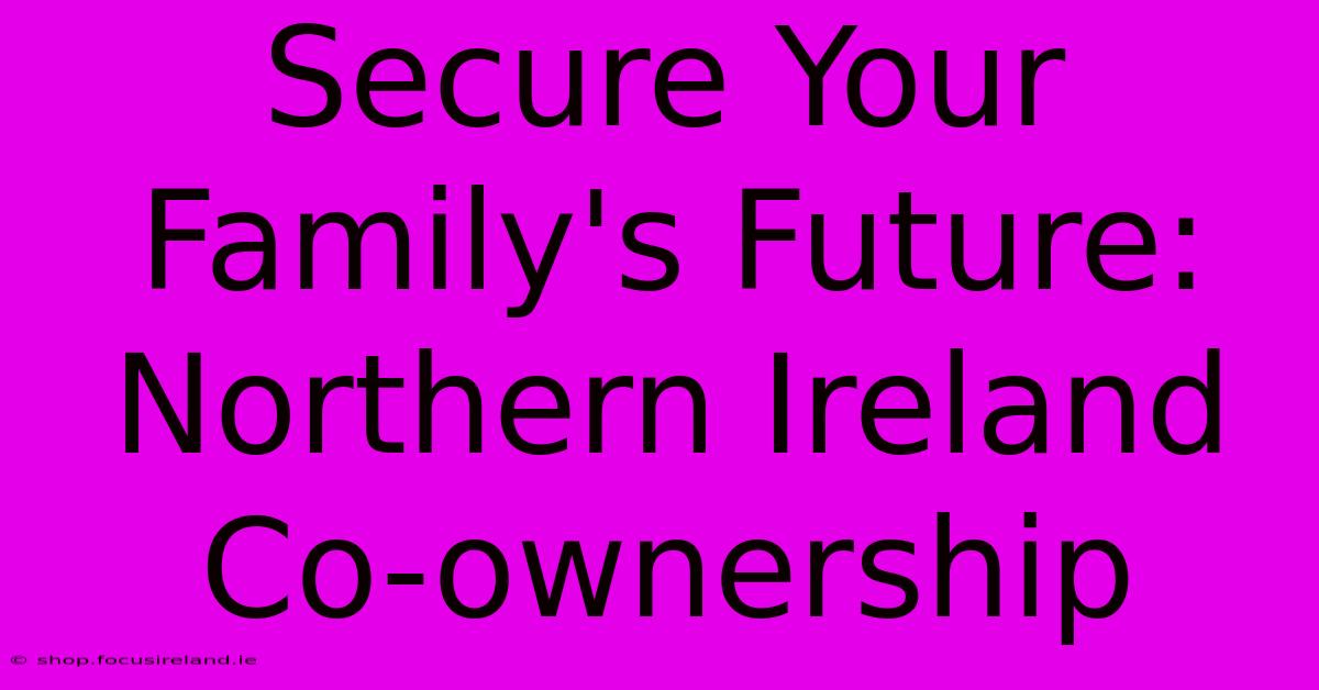 Secure Your Family's Future: Northern Ireland Co-ownership