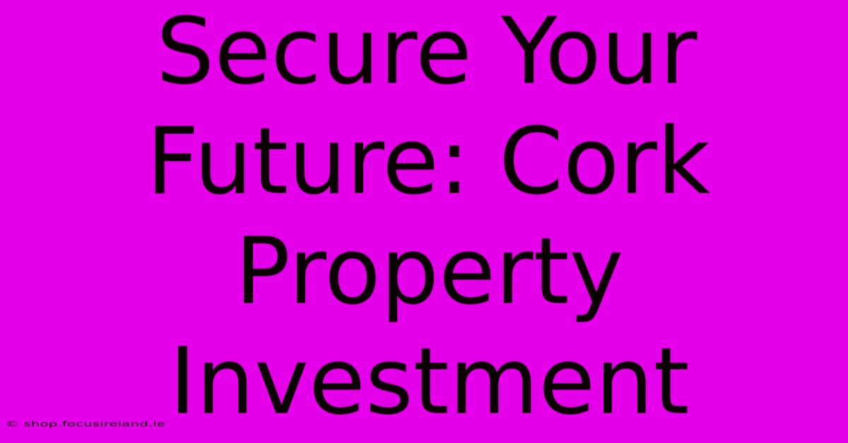 Secure Your Future: Cork Property Investment