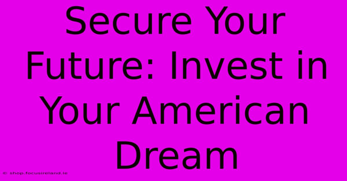 Secure Your Future: Invest In Your American Dream