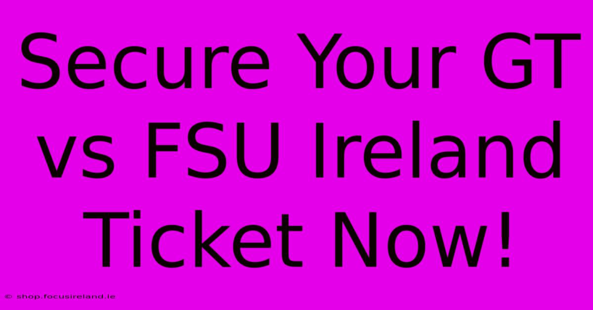 Secure Your GT Vs FSU Ireland Ticket Now!