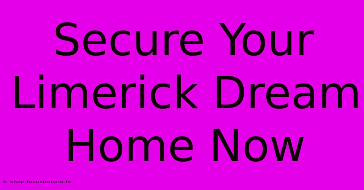 Secure Your Limerick Dream Home Now