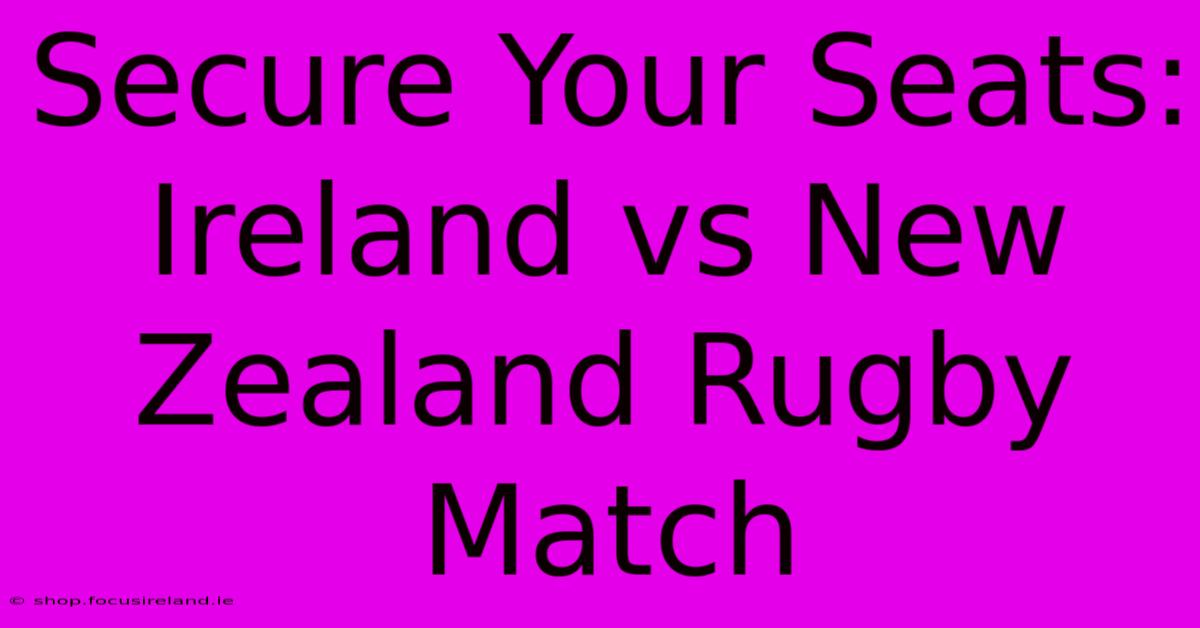 Secure Your Seats: Ireland Vs New Zealand Rugby Match