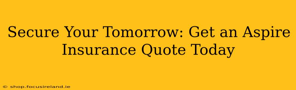 Secure Your Tomorrow: Get an Aspire Insurance Quote Today