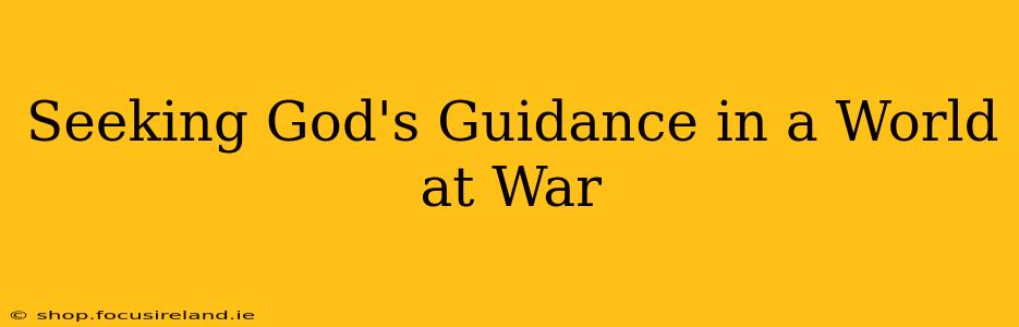 Seeking God's Guidance in a World at War