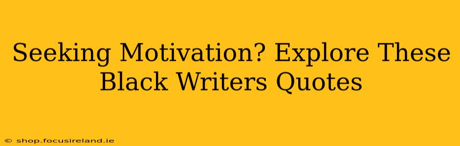 Seeking Motivation? Explore These Black Writers Quotes