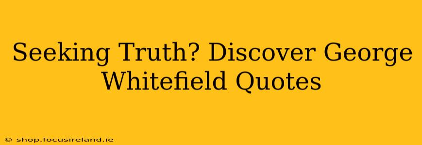 Seeking Truth? Discover George Whitefield Quotes