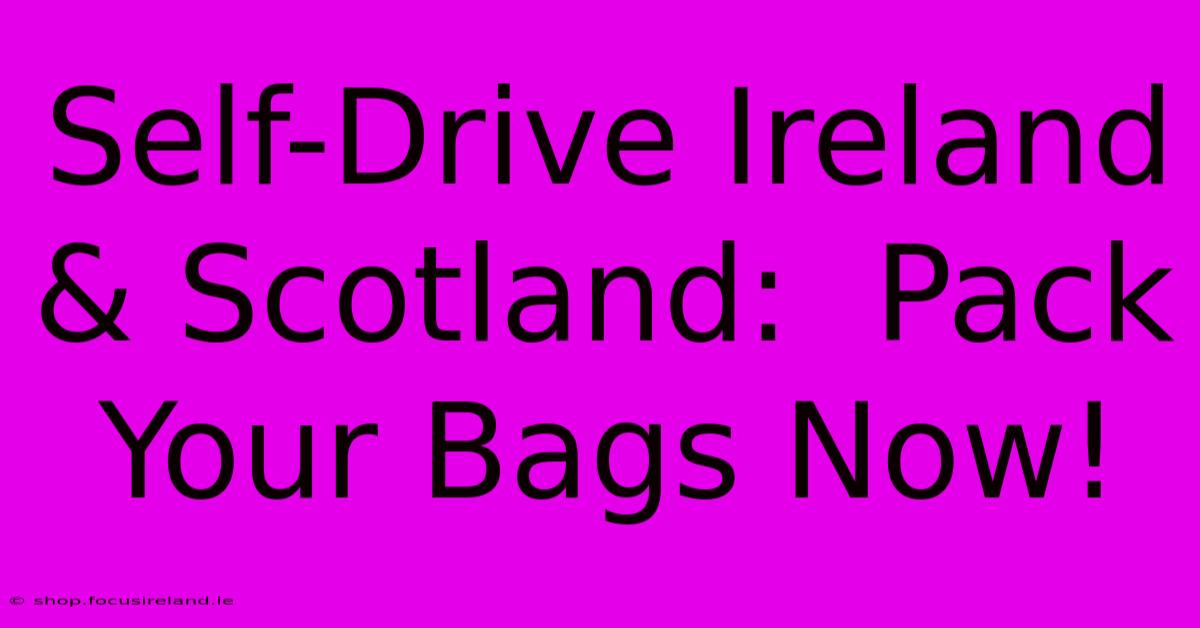 Self-Drive Ireland & Scotland:  Pack Your Bags Now!