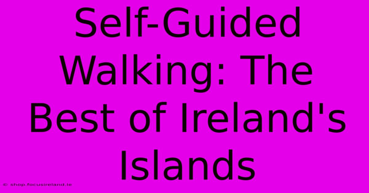 Self-Guided Walking: The Best Of Ireland's Islands