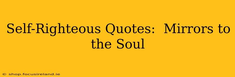 Self-Righteous Quotes:  Mirrors to the Soul