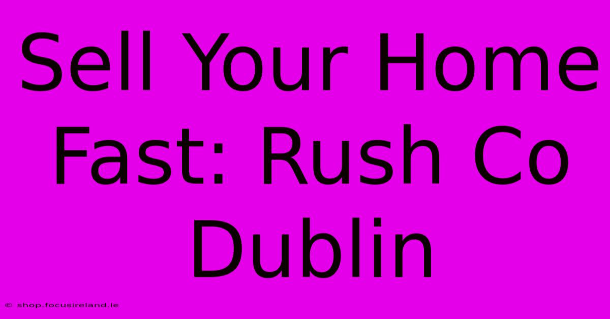 Sell Your Home Fast: Rush Co Dublin