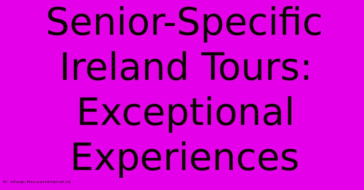 Senior-Specific Ireland Tours:  Exceptional Experiences