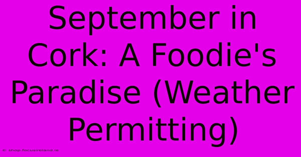 September In Cork: A Foodie's Paradise (Weather Permitting)