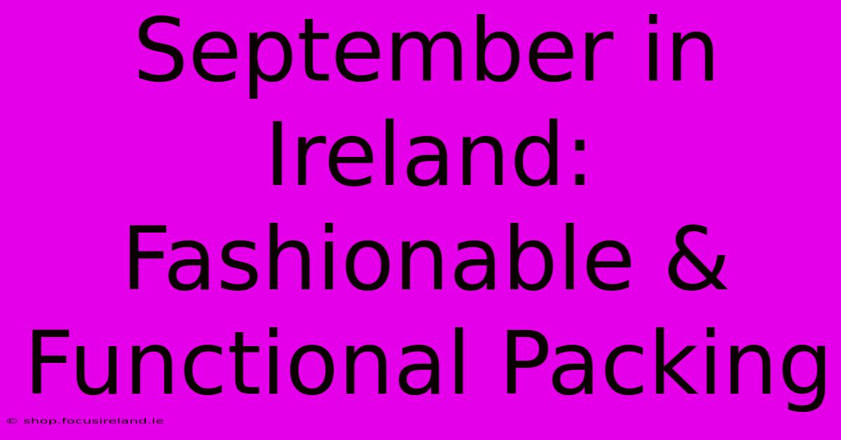 September In Ireland:  Fashionable & Functional Packing