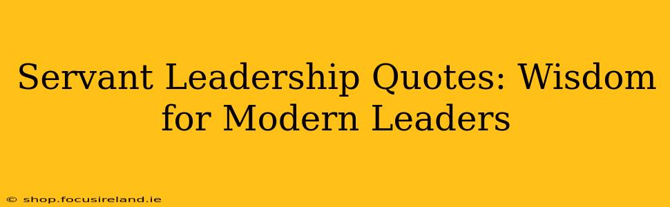 Servant Leadership Quotes: Wisdom for Modern Leaders